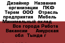 Дизайнер › Название организации ­ ПКФ Терем, ООО › Отрасль предприятия ­ Мебель › Минимальный оклад ­ 23 000 - Все города Работа » Вакансии   . Амурская обл.,Тында г.